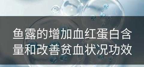 鱼露的增加血红蛋白含量和改善贫血状况功效